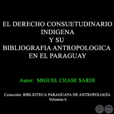 EL DERECHO CONSUETUDINARIO INDIGENA Y SU BIBLIOGRAFIA ANTROPOLOGICA EN EL PARAGUAY - Autor: MIGUEL CHASE-SARDI - Ao 1990